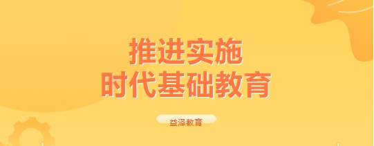 推進(jìn)實(shí)施  時(shí)代基礎(chǔ)教育